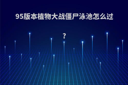 95版本植物大战僵尸泳池怎么过?