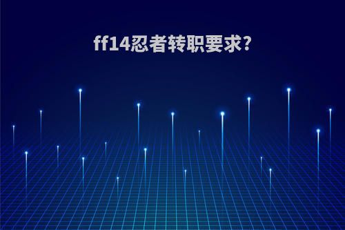 ff14忍者转职要求?
