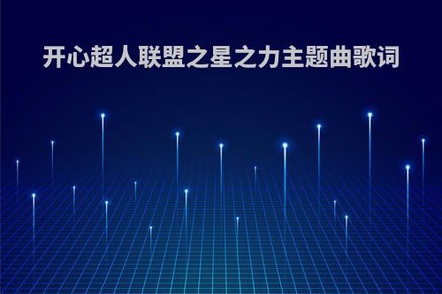 开心超人联盟之星之力主题曲歌词