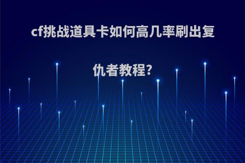 cf挑战道具卡如何高几率刷出复仇者教程?