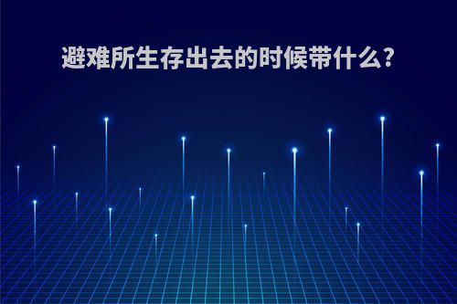 避难所生存出去的时候带什么?
