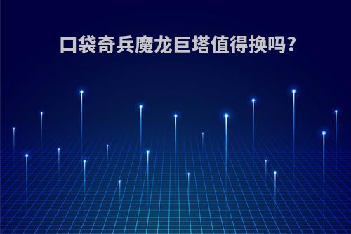 口袋奇兵魔龙巨塔值得换吗?