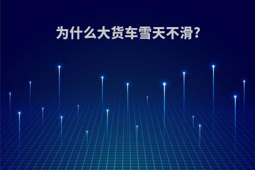 为什么大货车雪天不滑?