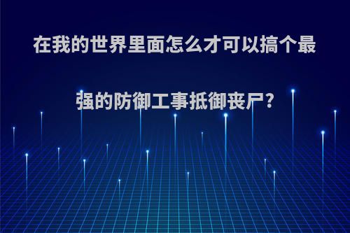 在我的世界里面怎么才可以搞个最强的防御工事抵御丧尸?