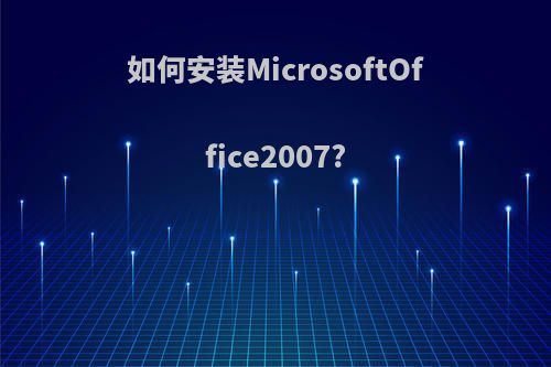 如何安装MicrosoftOffice2007?