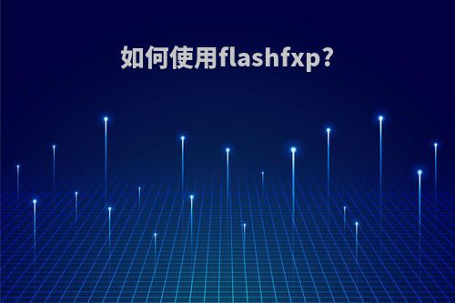 如何使用flashfxp?