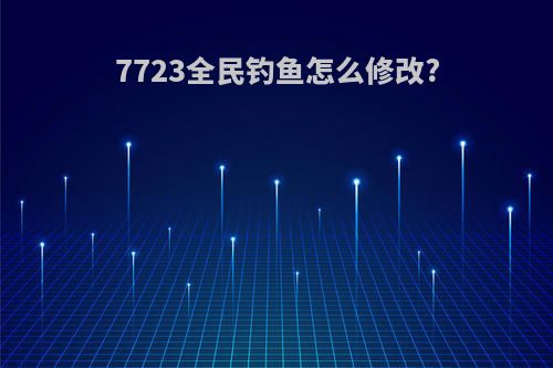 7723全民钓鱼怎么修改?