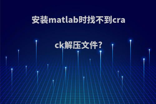 安装matlab时找不到crack解压文件?