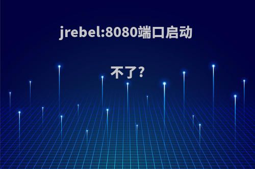 jrebel:8080端口启动不了?