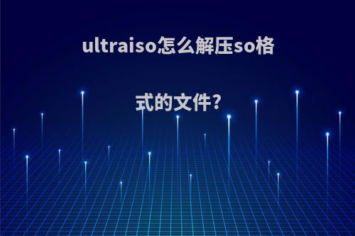 ultraiso怎么解压so格式的文件?