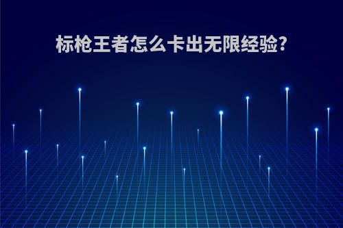标枪王者怎么卡出无限经验?