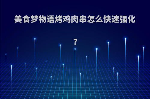 美食梦物语烤鸡肉串怎么快速强化?