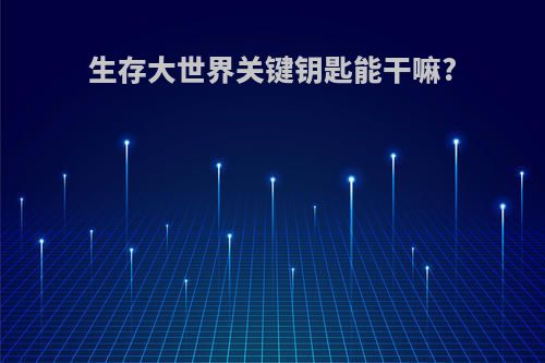 生存大世界关键钥匙能干嘛?