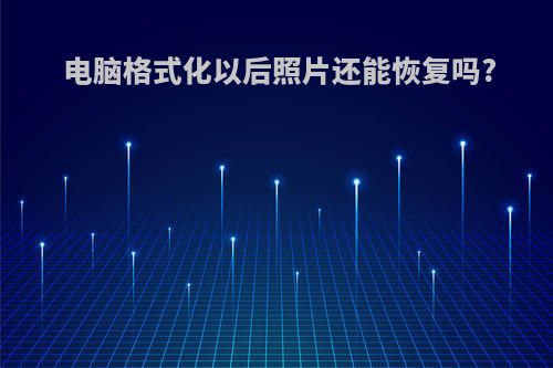 电脑格式化以后照片还能恢复吗?