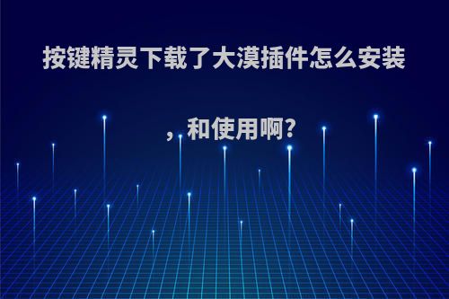 按键精灵下载了大漠插件怎么安装，和使用啊?