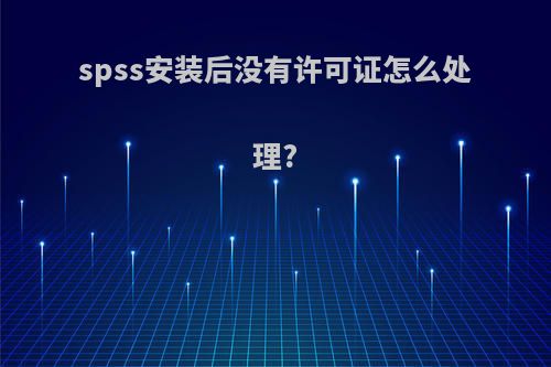 spss安装后没有许可证怎么处理?