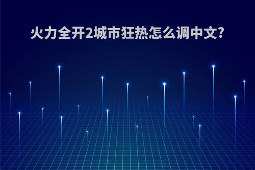 火力全开2城市狂热怎么调中文?