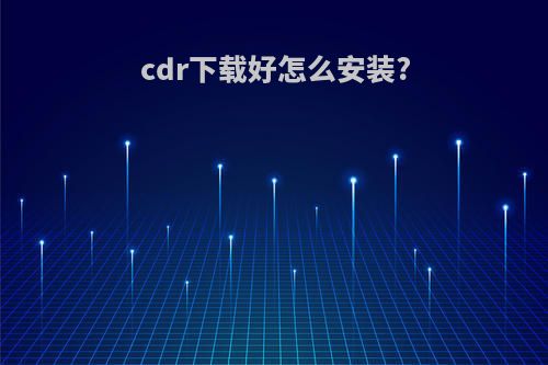 cdr下载好怎么安装?