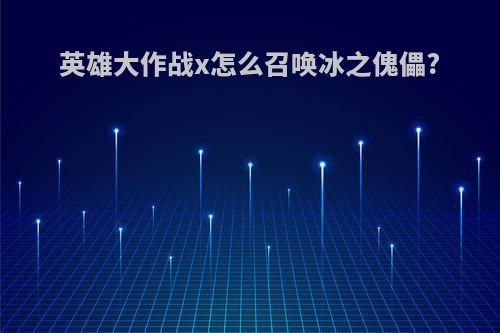 英雄大作战x怎么召唤冰之傀儡?