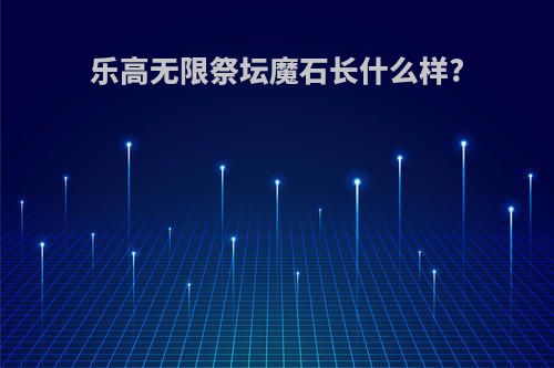乐高无限祭坛魔石长什么样?
