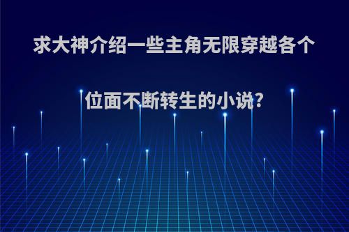 求大神介绍一些主角无限穿越各个位面不断转生的小说?