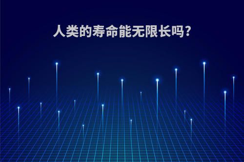 人类的寿命能无限长吗?