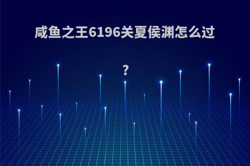 咸鱼之王6196关夏侯渊怎么过?