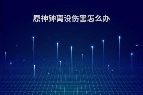原神钟离没伤害怎么办