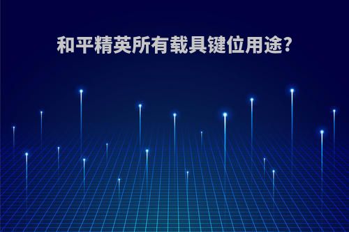 和平精英所有载具键位用途?