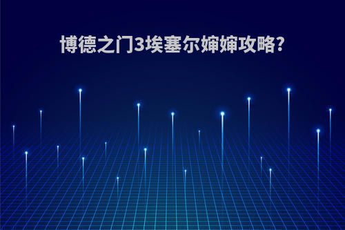 博德之门3埃塞尔婶婶攻略?
