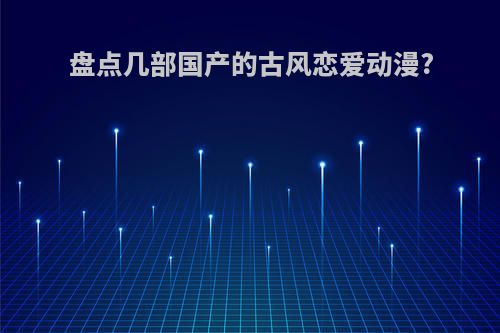 盘点几部国产的古风恋爱动漫?