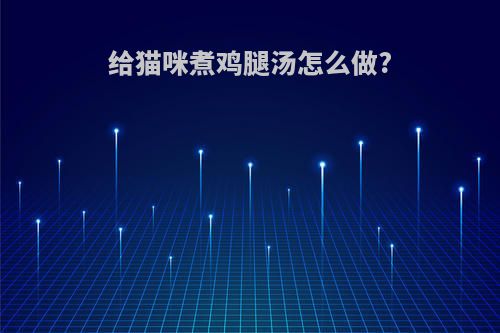 给猫咪煮鸡腿汤怎么做?