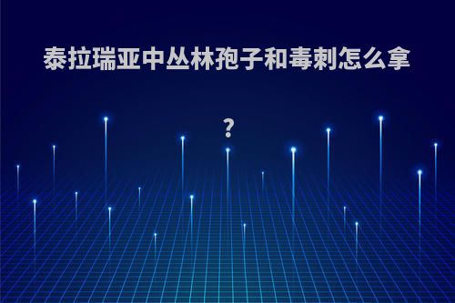泰拉瑞亚中丛林孢子和毒刺怎么拿?