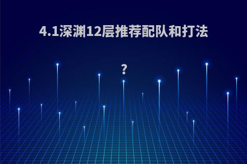 4.1深渊12层推荐配队和打法?