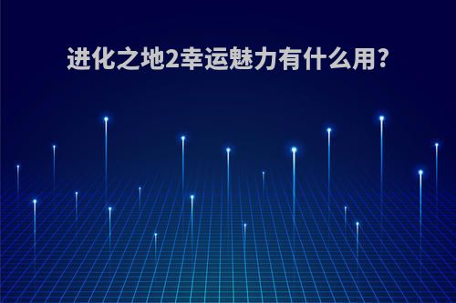 进化之地2幸运魅力有什么用?