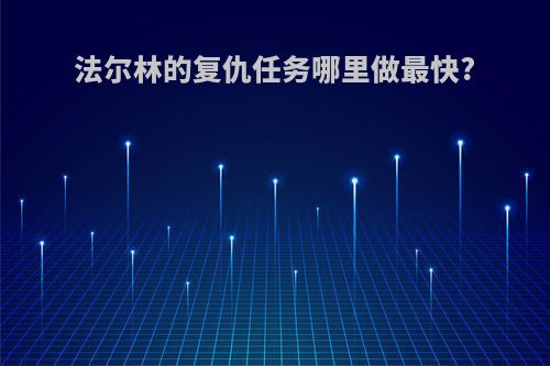 法尔林的复仇任务哪里做最快?