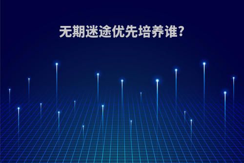 无期迷途优先培养谁?