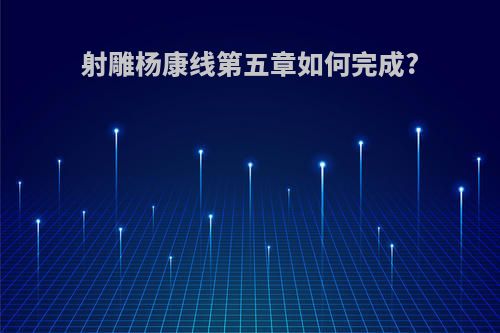 射雕杨康线第五章如何完成?
