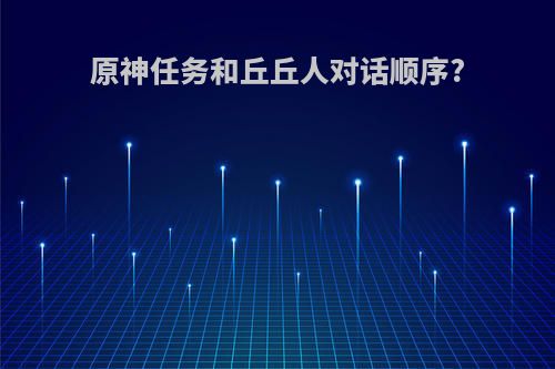 原神任务和丘丘人对话顺序?