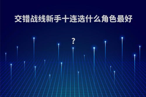 交错战线新手十连选什么角色最好?