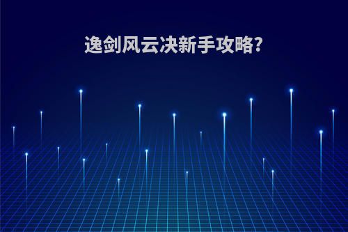 逸剑风云决新手攻略?