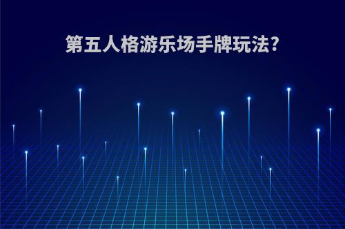 第五人格游乐场手牌玩法?