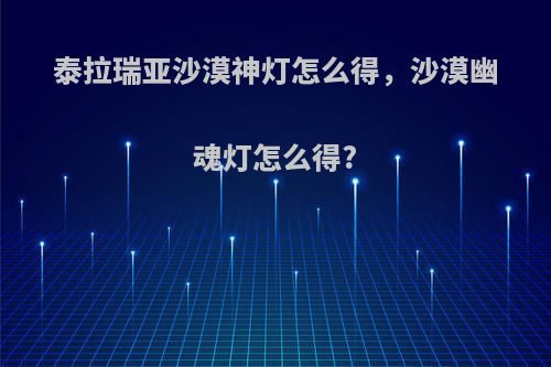 泰拉瑞亚沙漠神灯怎么得，沙漠幽魂灯怎么得?