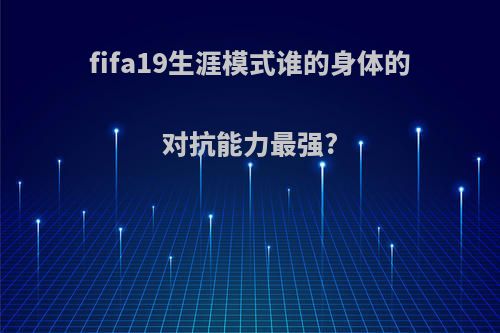 fifa19生涯模式谁的身体的对抗能力最强?
