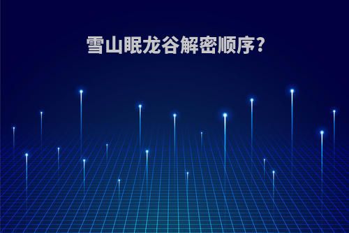 雪山眠龙谷解密顺序?