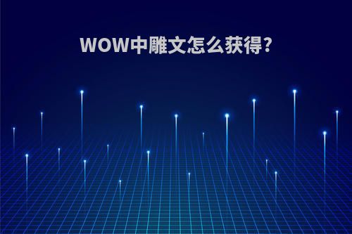 WOW中雕文怎么获得?