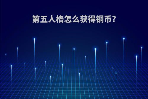 第五人格怎么获得铜币?