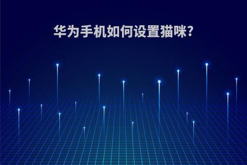 华为手机如何设置猫咪?