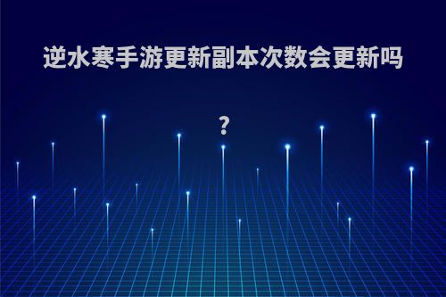 逆水寒手游更新副本次数会更新吗?
