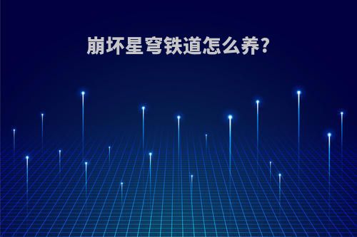 崩坏星穹铁道怎么养?